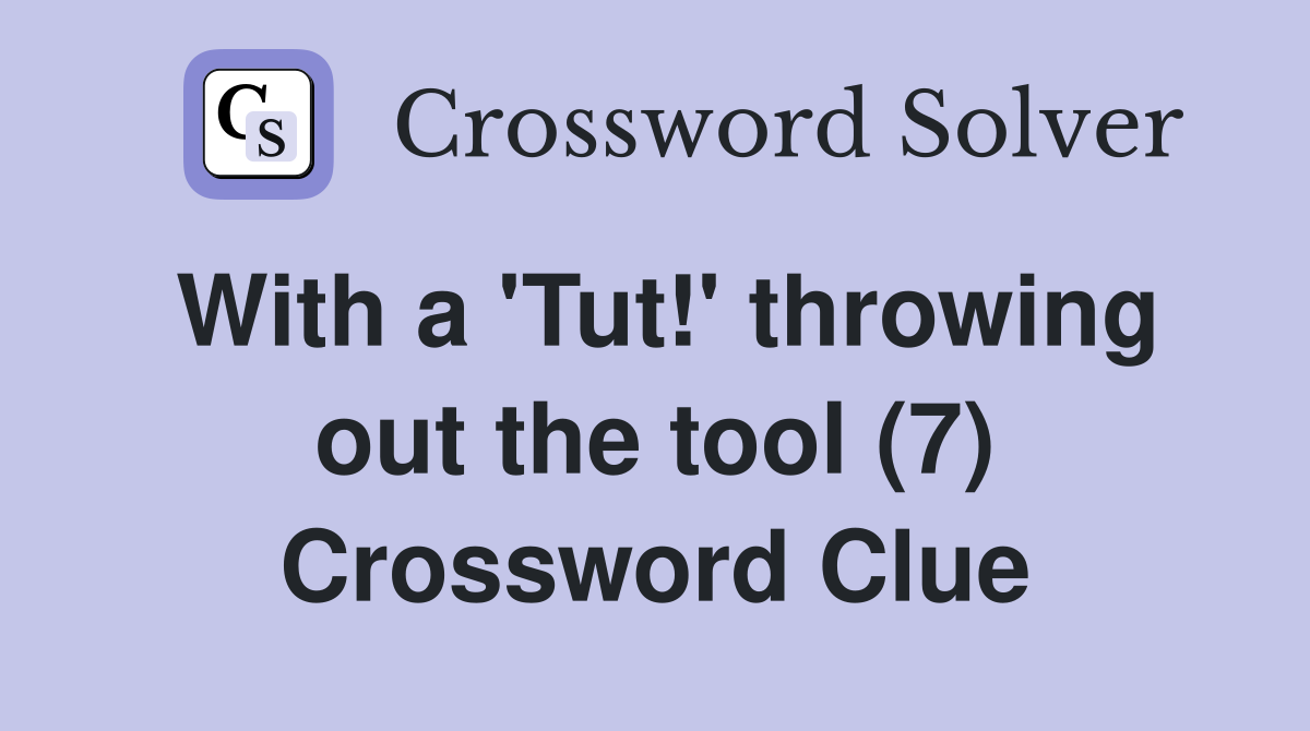With a 'Tut!' throwing out the tool (7) Crossword Clue