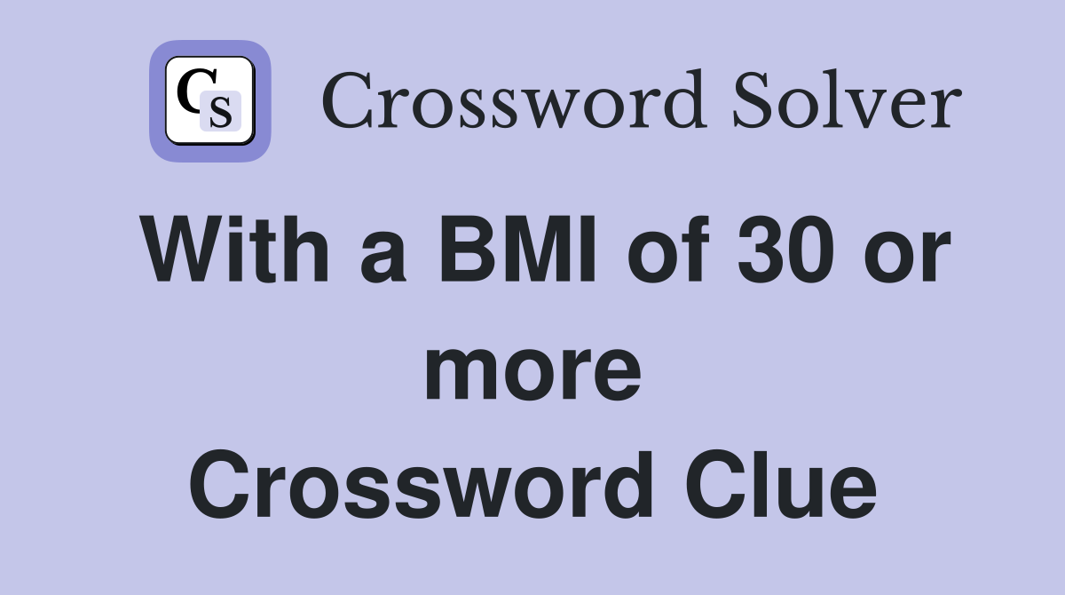 With a BMI of 30 or more Crossword Clue