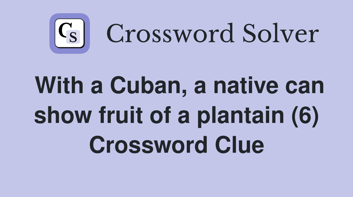 With a Cuban, a native can show fruit of a plantain (6) Crossword Clue