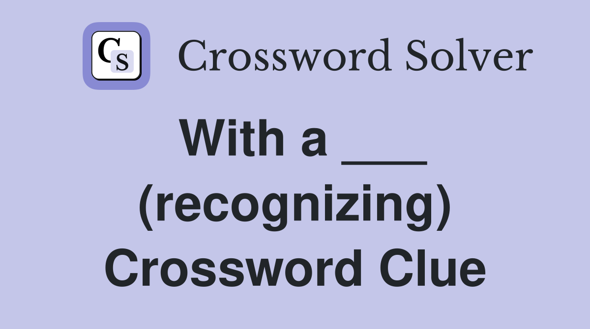 With a ___ (recognizing) Crossword Clue