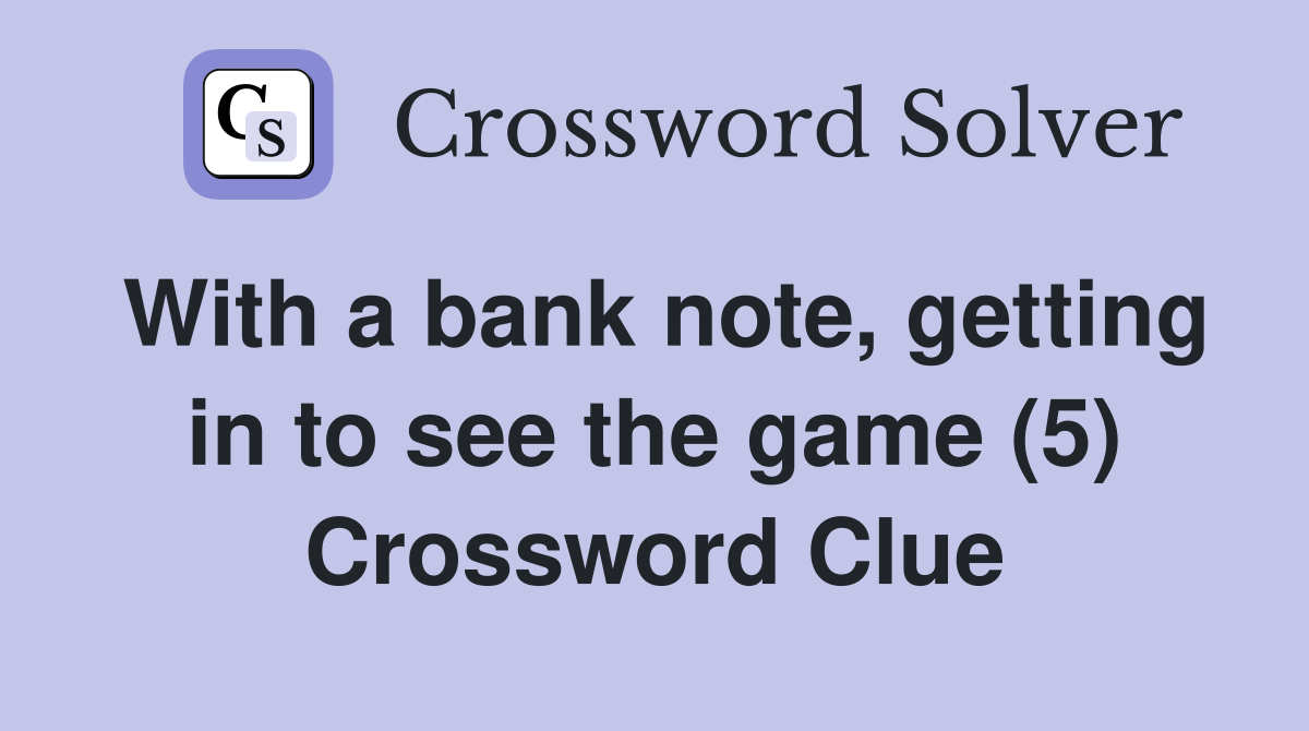 With a bank note, getting in to see the game (5) Crossword Clue