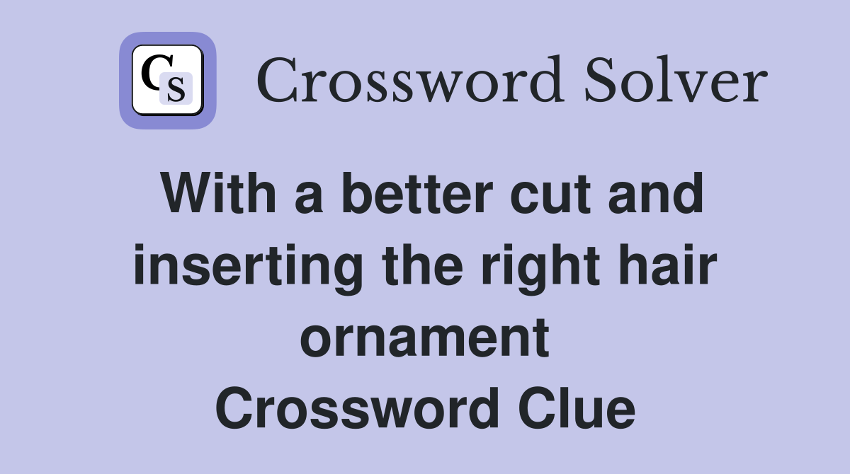 With a better cut and inserting the right hair ornament Crossword Clue