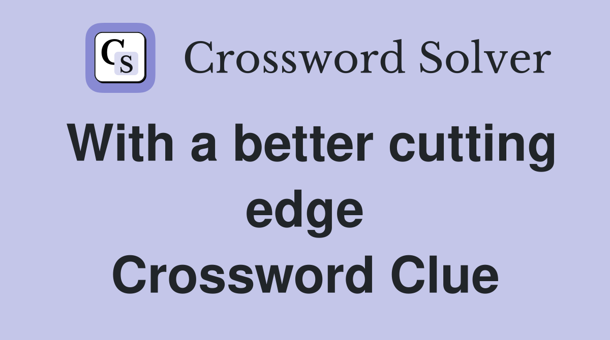 With a better cutting edge Crossword Clue