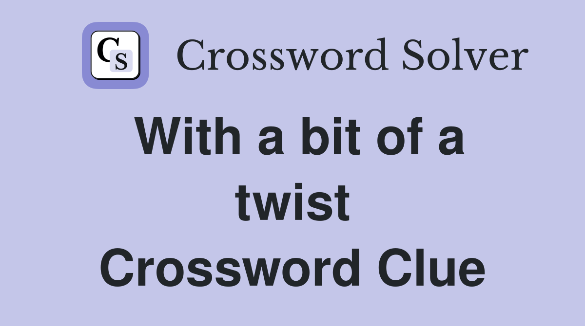 With a bit of a twist Crossword Clue