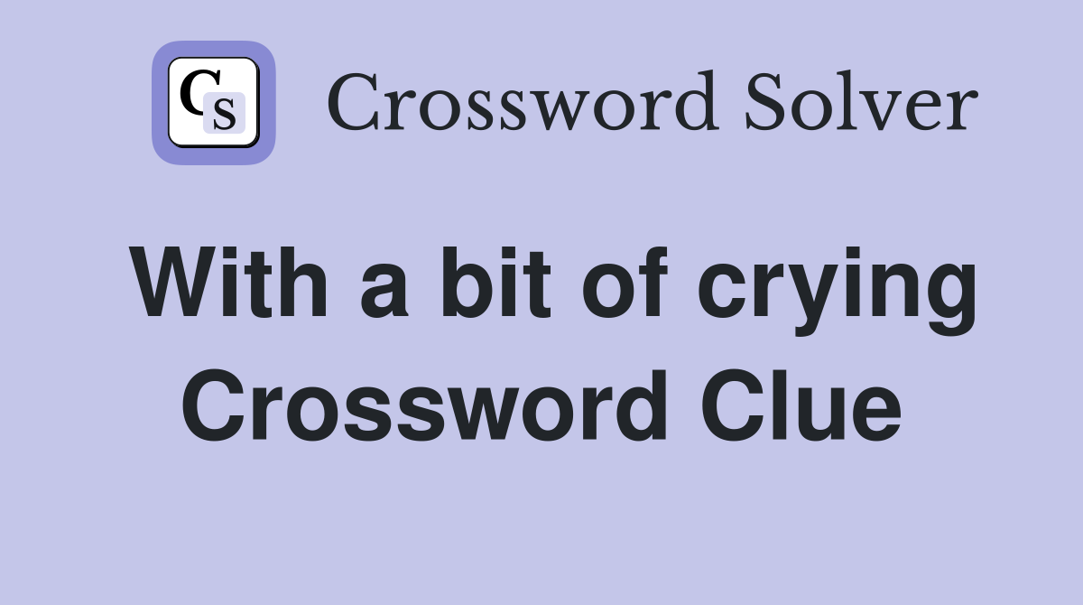 With a bit of crying Crossword Clue