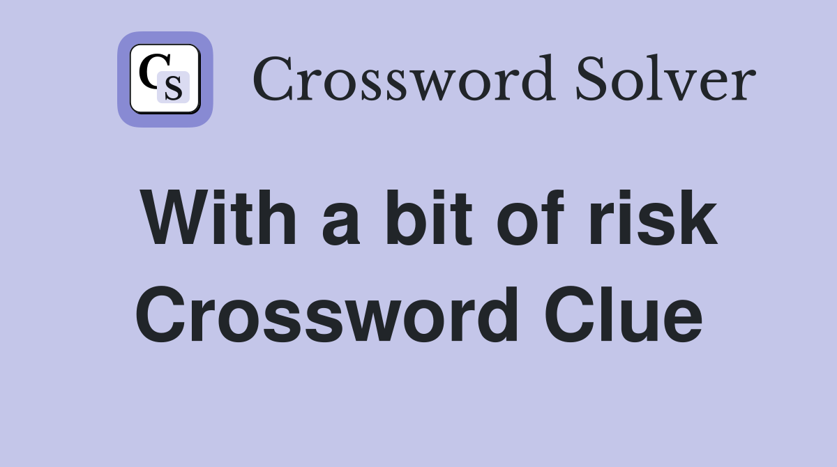 With a bit of risk Crossword Clue