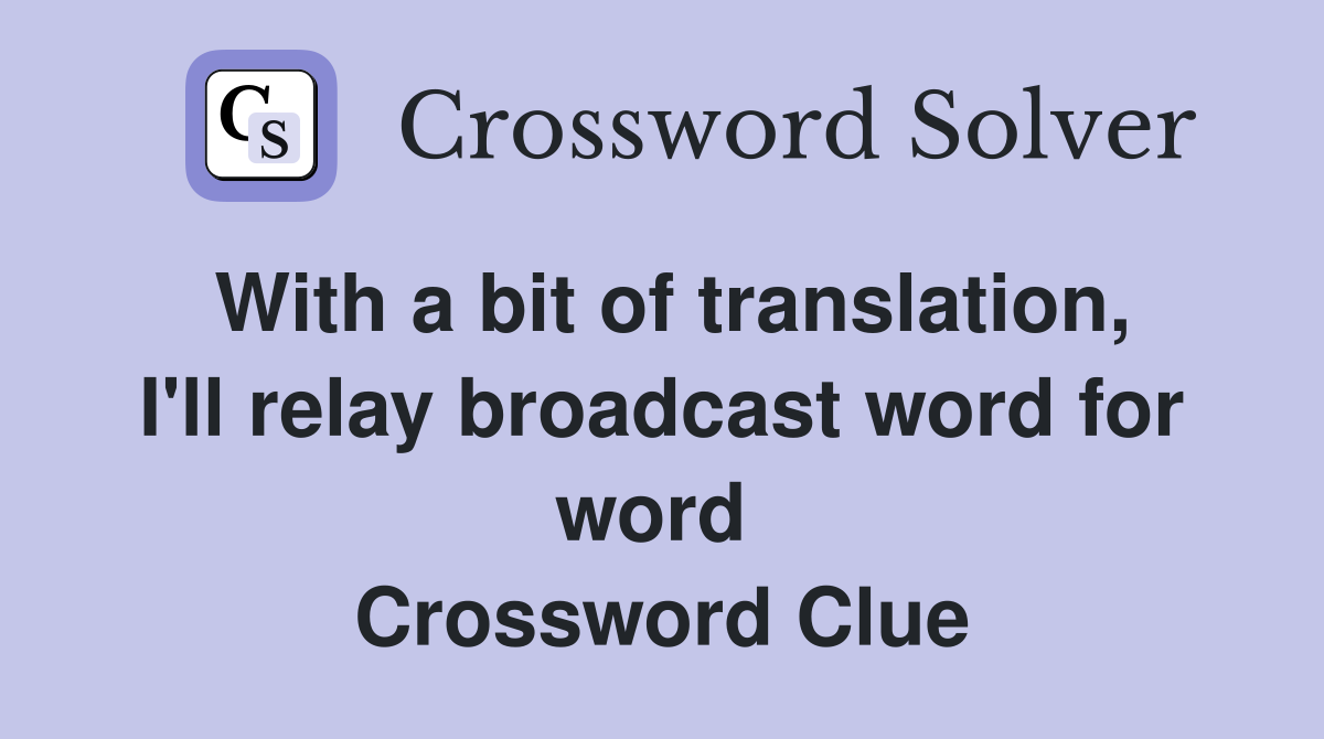 With a bit of translation, I'll relay broadcast word for word  Crossword Clue