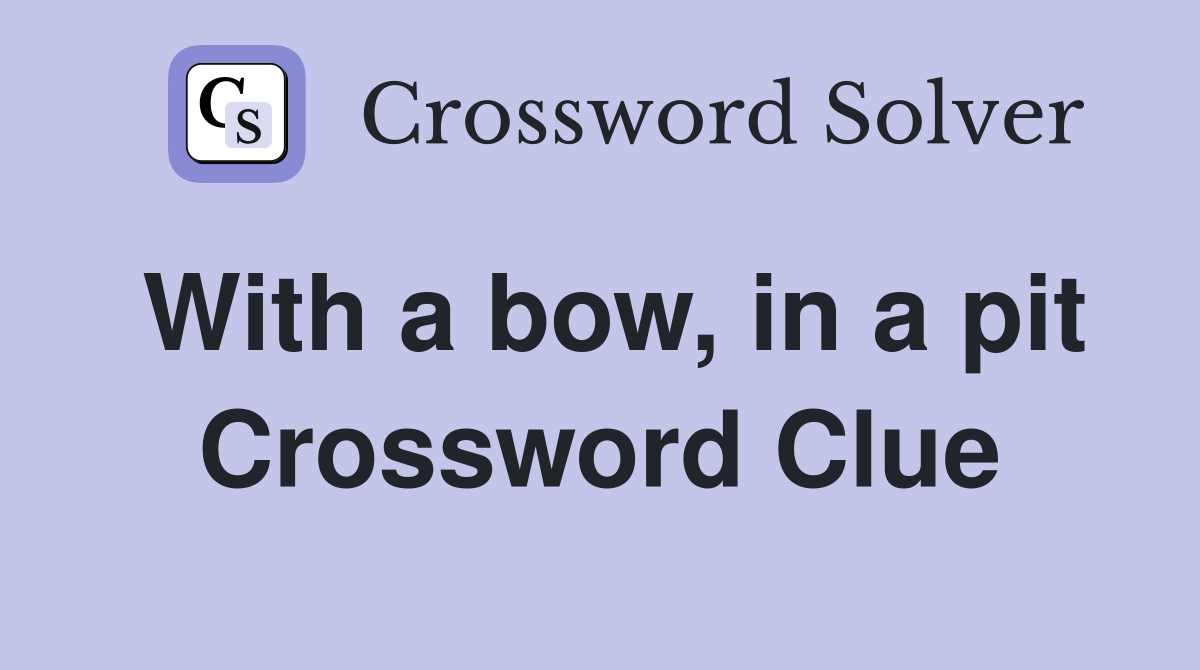 With a bow, in a pit Crossword Clue