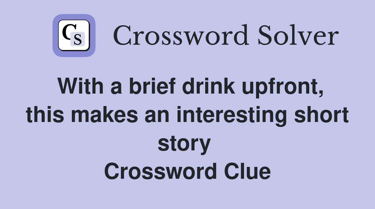 With a brief drink upfront, this makes an interesting short story  Crossword Clue