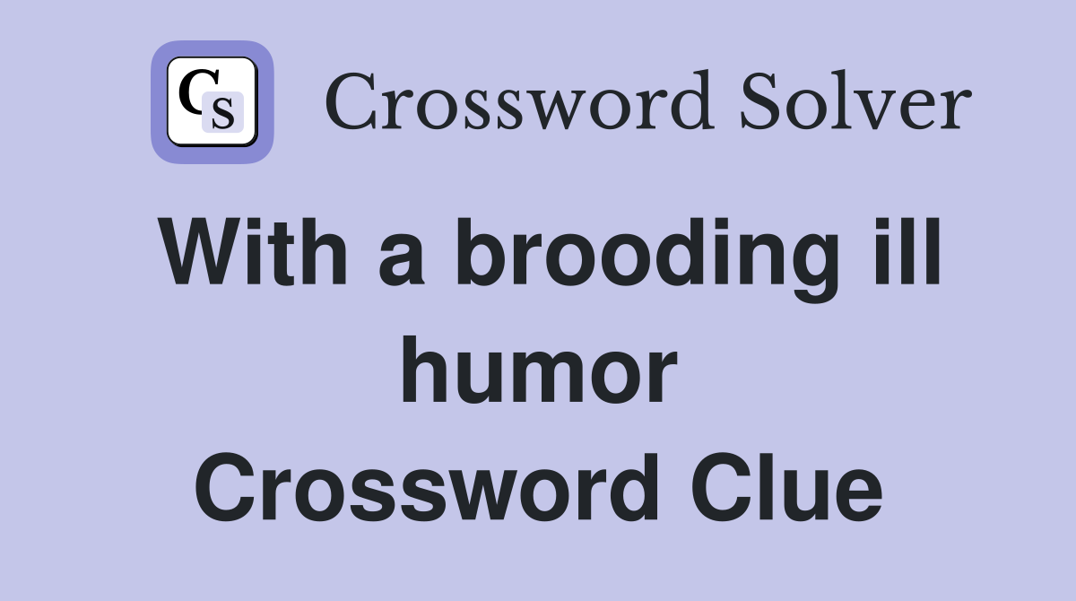 With a brooding ill humor Crossword Clue