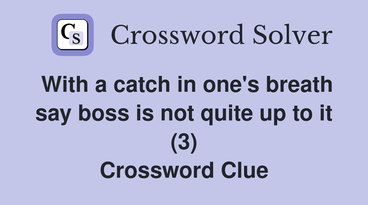 With a catch in one's breath say boss is not quite up to it (3) Crossword Clue