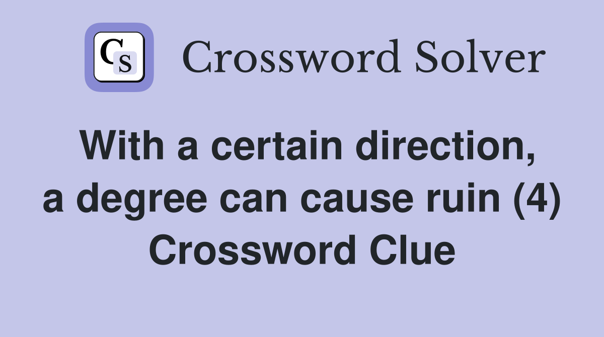With a certain direction, a degree can cause ruin (4) Crossword Clue