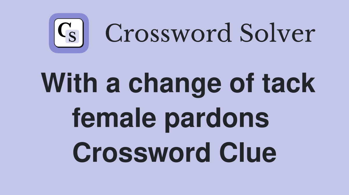 With a change of tack female pardons  Crossword Clue