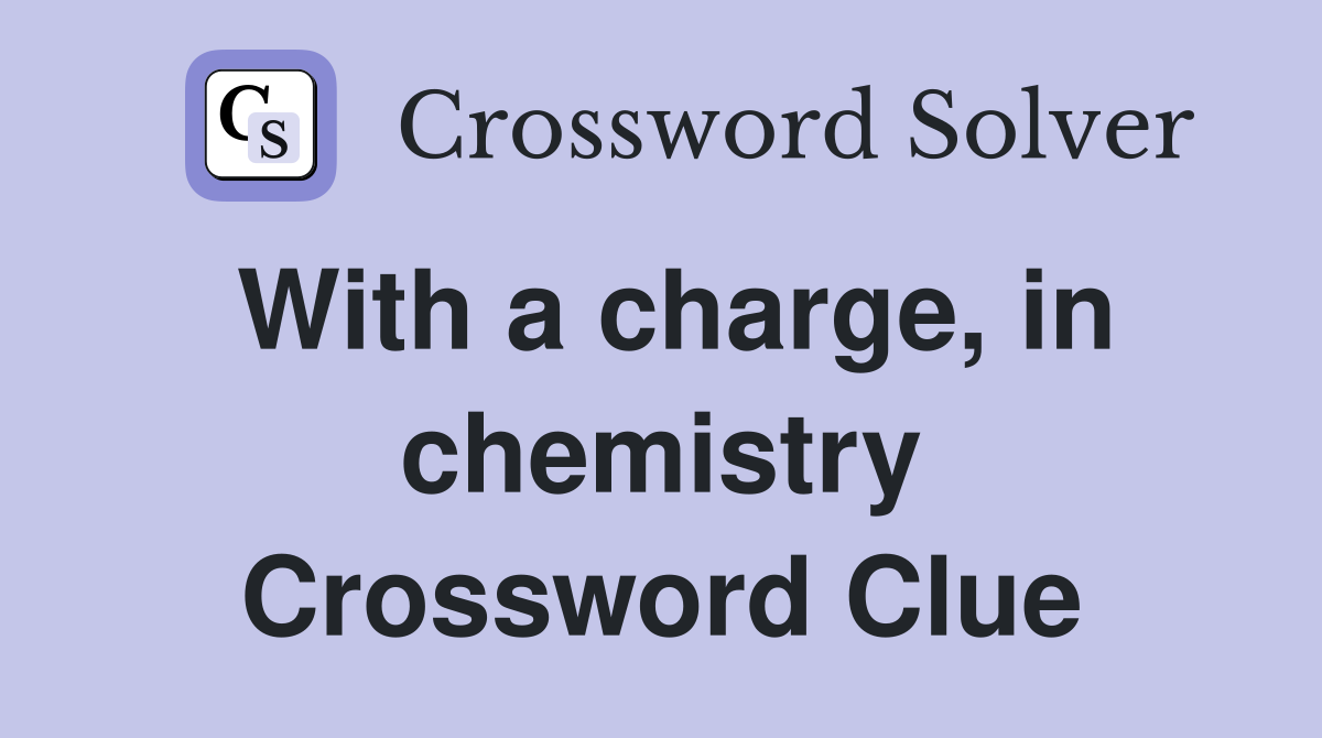 With a charge, in chemistry Crossword Clue