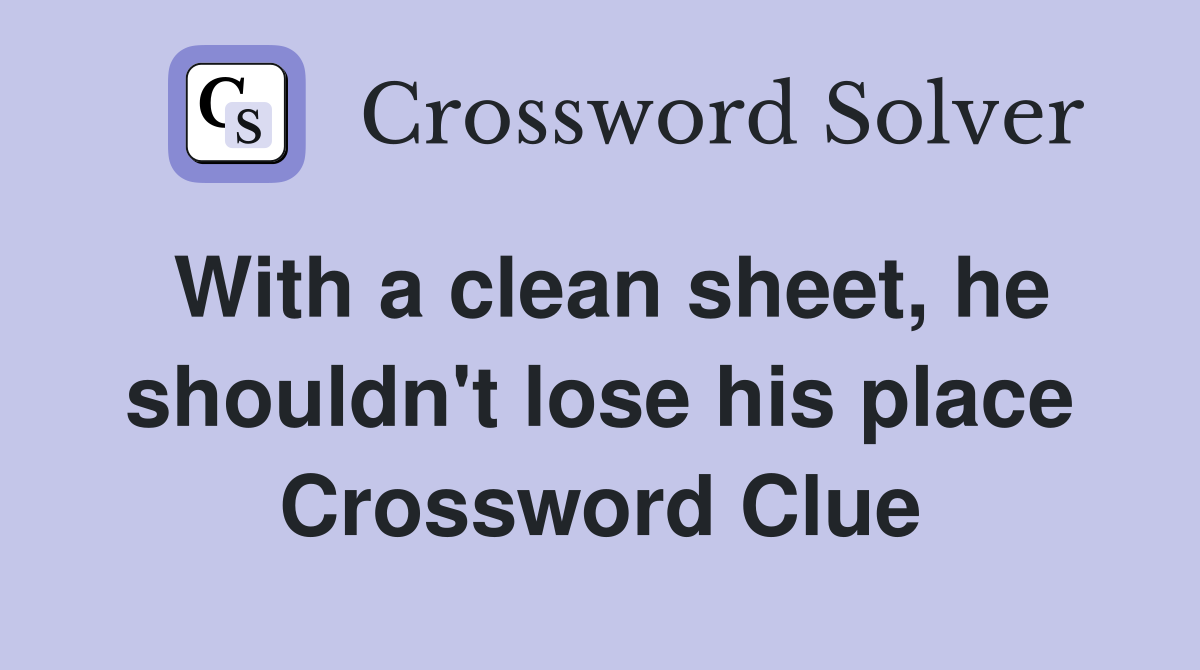 With a clean sheet, he shouldn't lose his place Crossword Clue