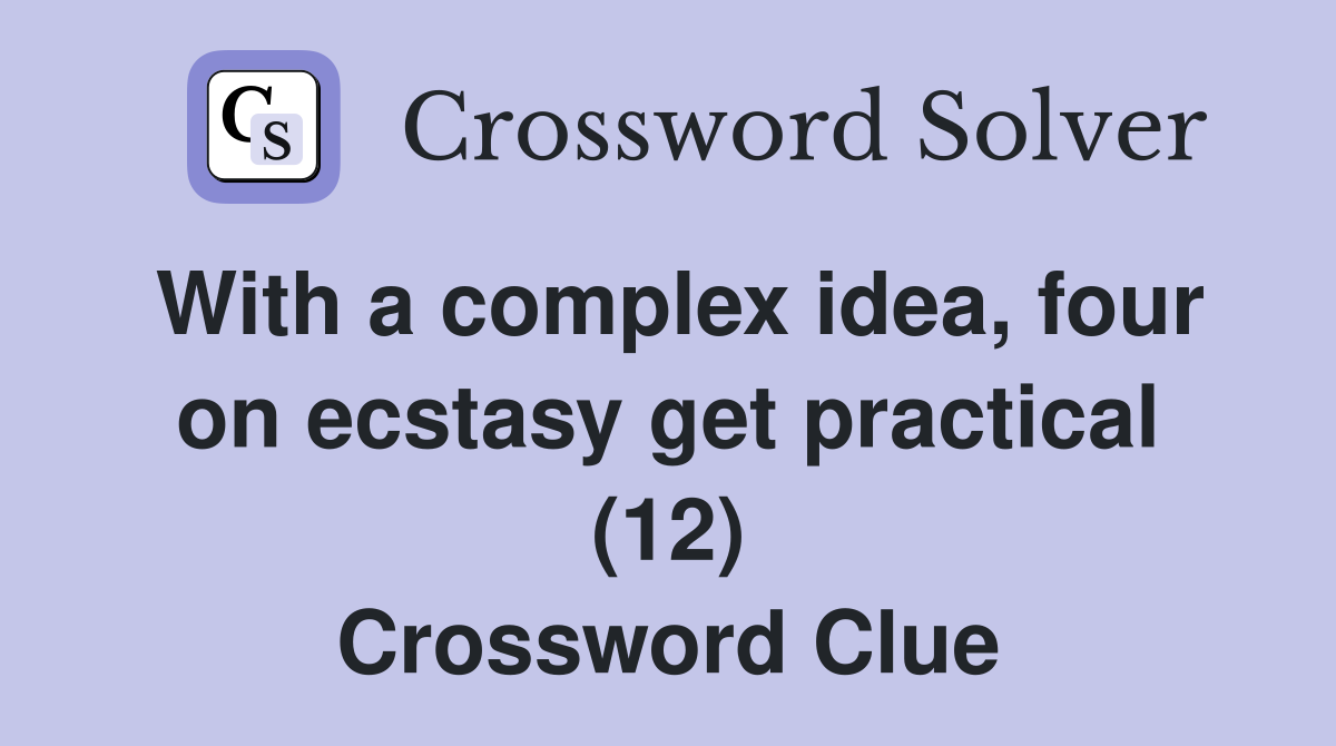 With a complex idea, four on ecstasy get practical (12) Crossword Clue