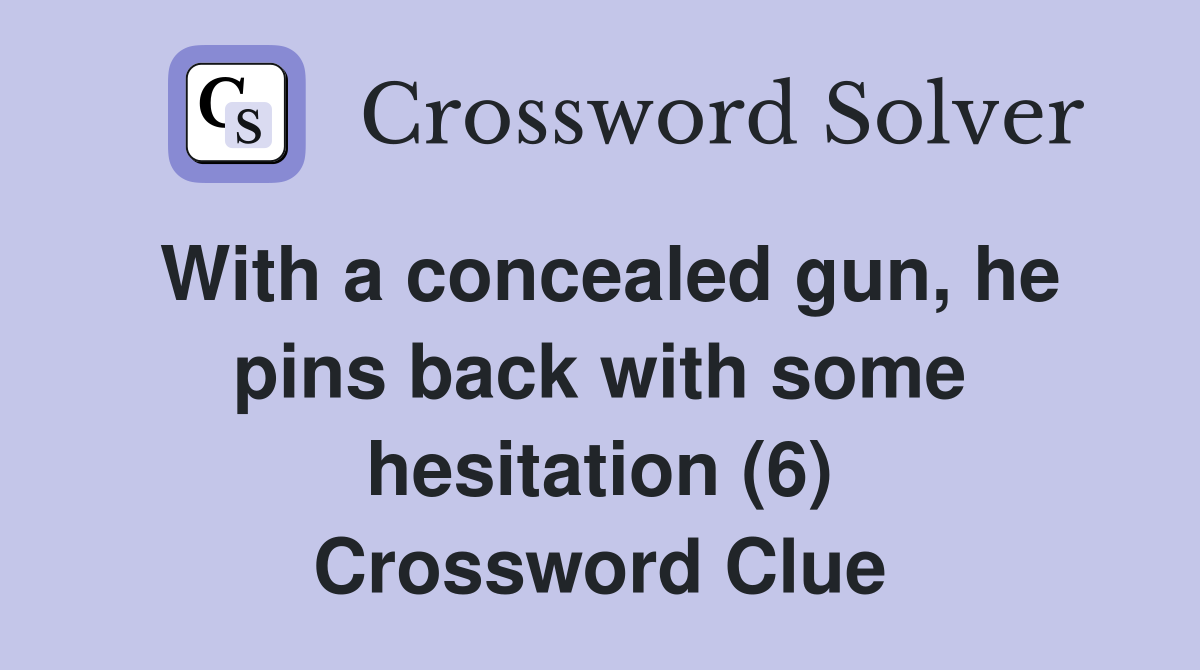 With a concealed gun, he pins back with some hesitation (6) Crossword Clue