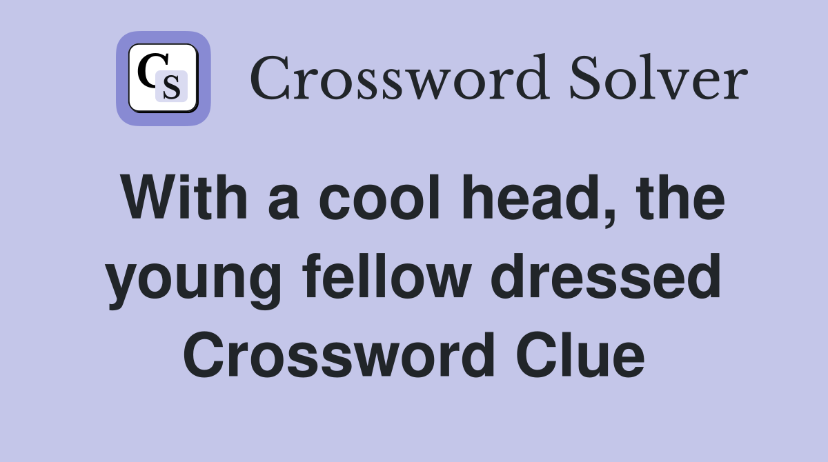 With a cool head, the young fellow dressed Crossword Clue