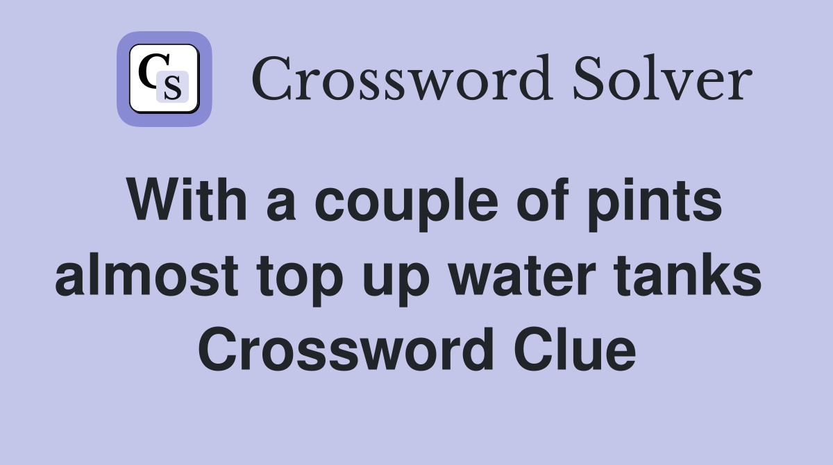 With a couple of pints almost top up water tanks  Crossword Clue