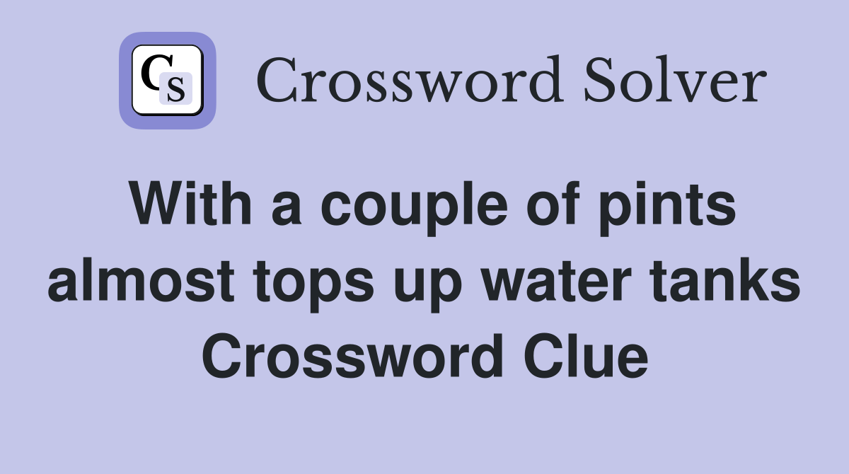 With a couple of pints almost tops up water tanks Crossword Clue