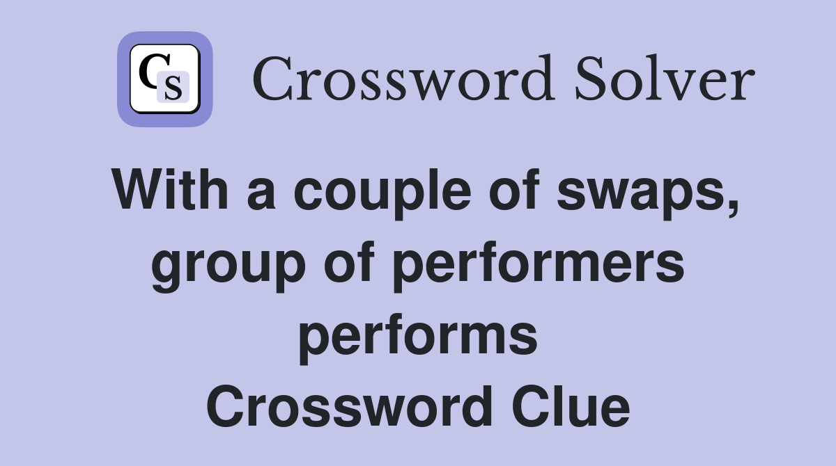 With a couple of swaps, group of performers performs Crossword Clue