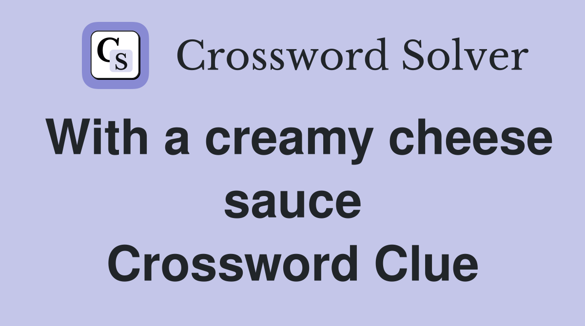 With a creamy cheese sauce Crossword Clue