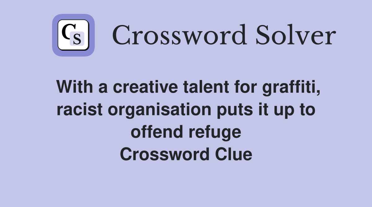 With a creative talent for graffiti, racist organisation puts it up to offend refuge Crossword Clue