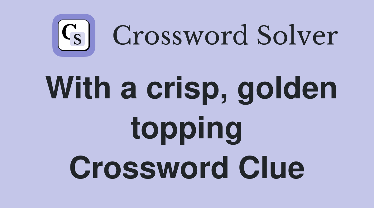 With a crisp, golden topping Crossword Clue