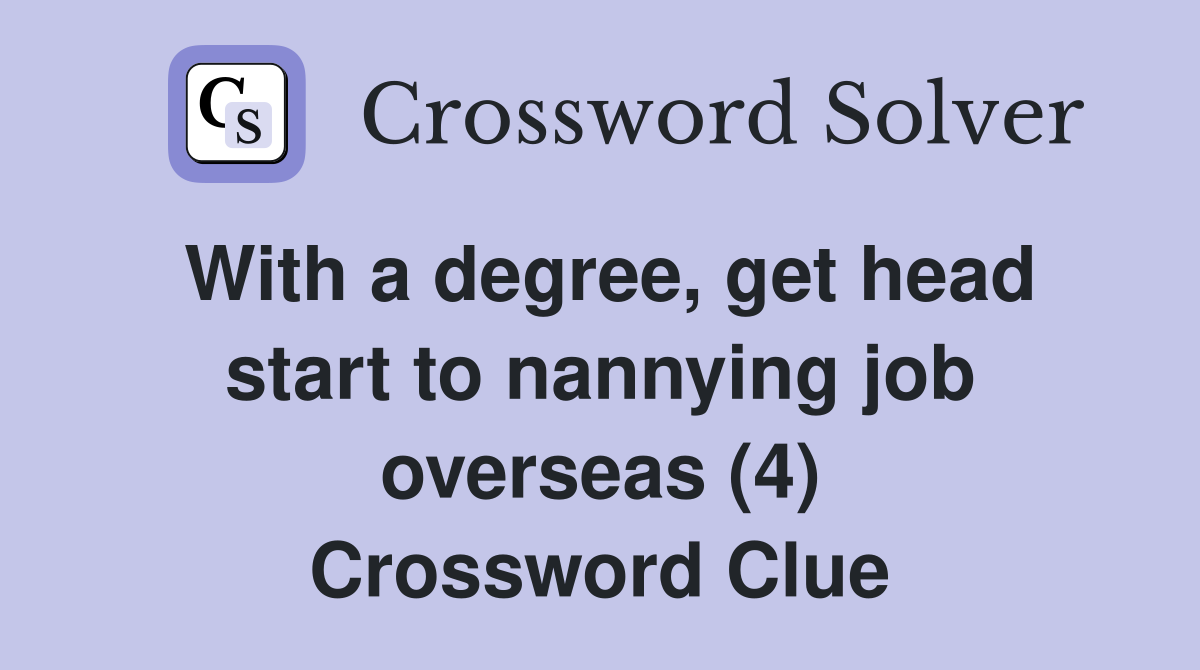 With a degree, get head start to nannying job overseas (4) Crossword Clue