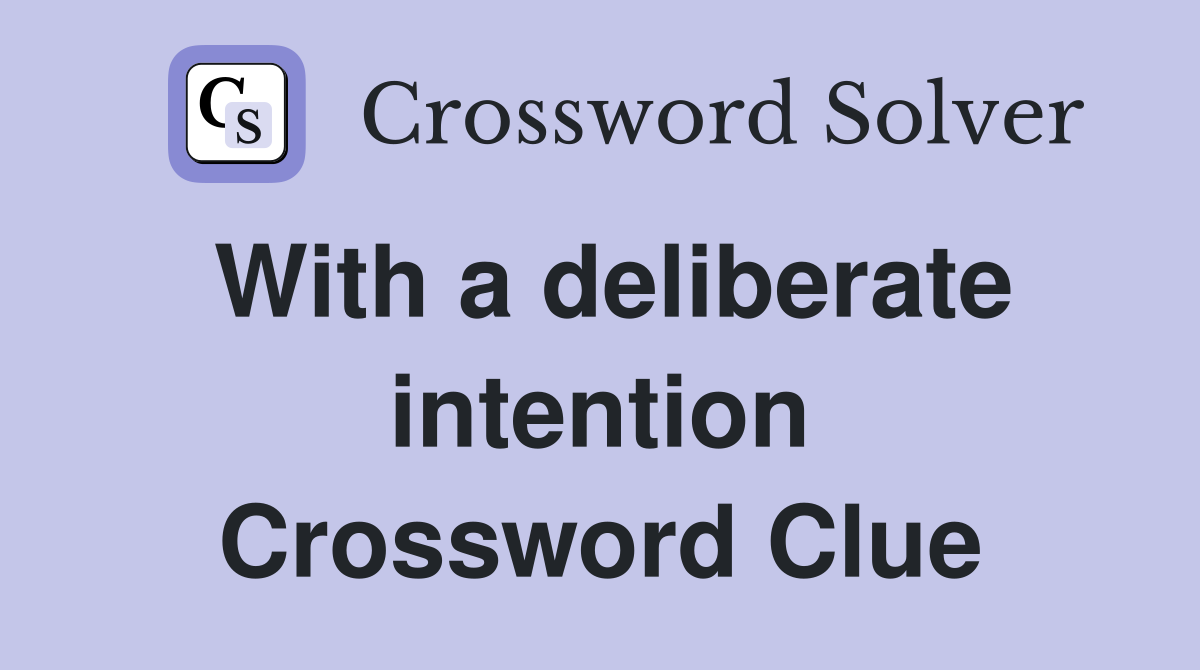 With a deliberate intention Crossword Clue