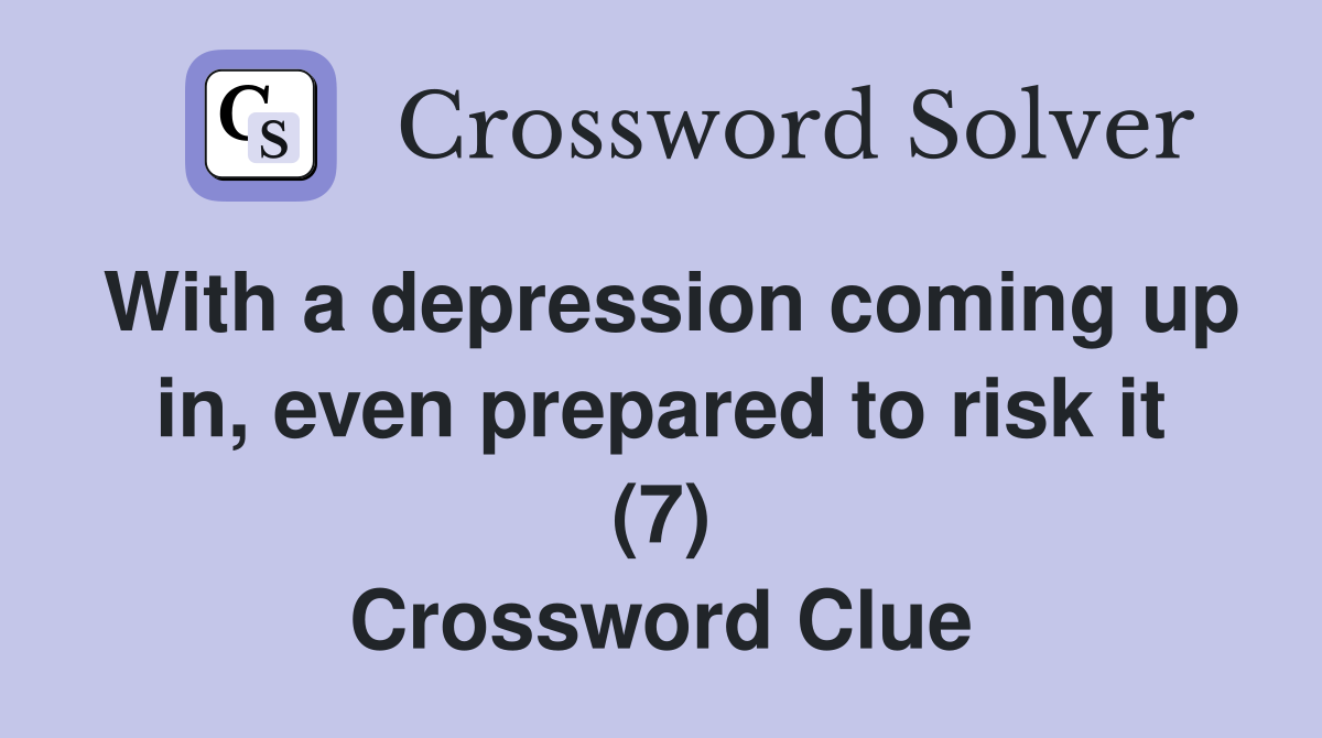 With a depression coming up in, even prepared to risk it (7) Crossword Clue