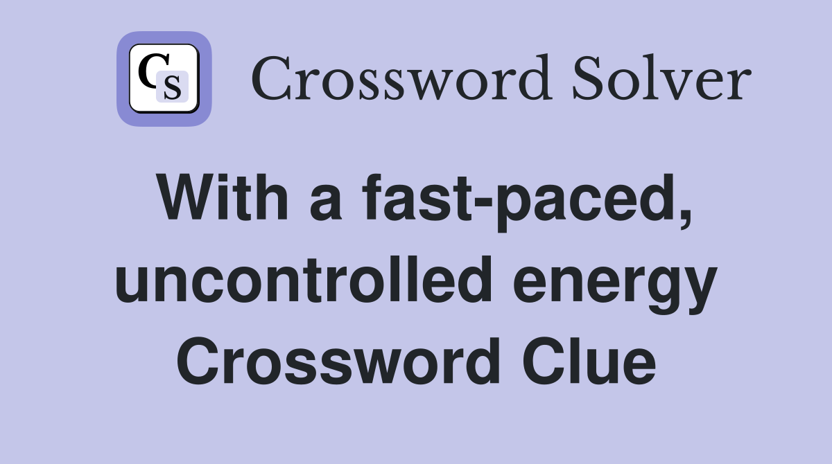 With a fast-paced, uncontrolled energy Crossword Clue