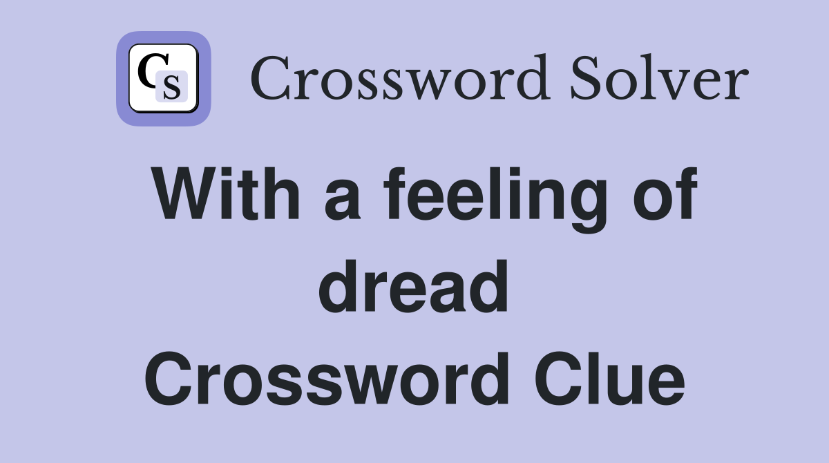 With a feeling of dread Crossword Clue