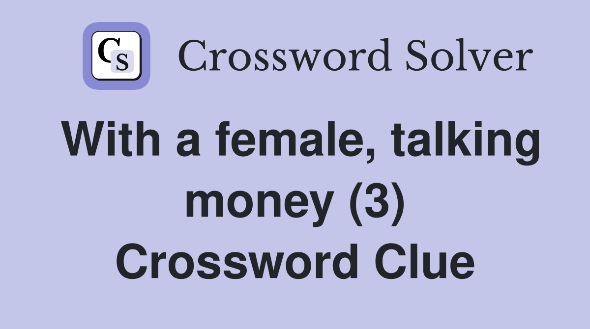 With a female, talking money (3) Crossword Clue