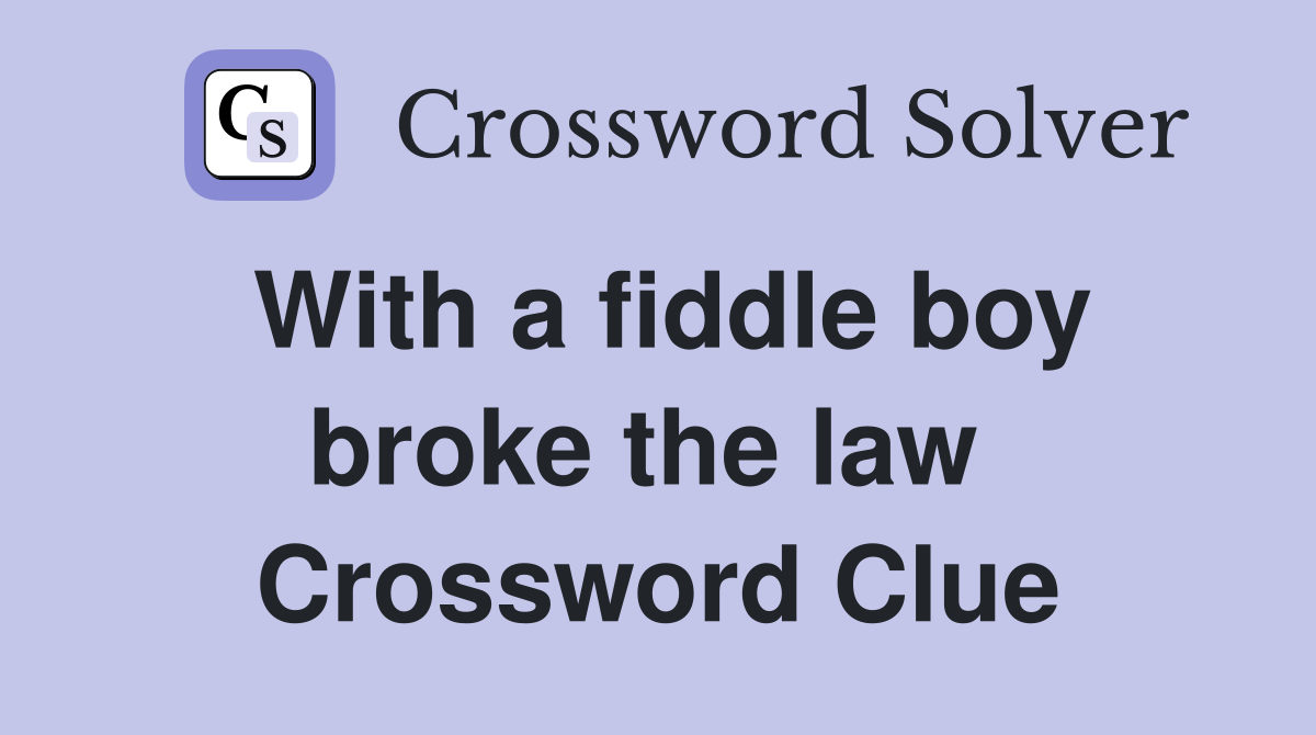 With a fiddle boy broke the law  Crossword Clue