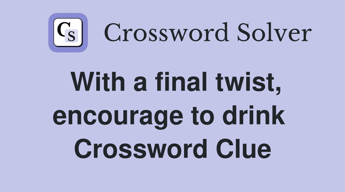 With a final twist, encourage to drink  Crossword Clue