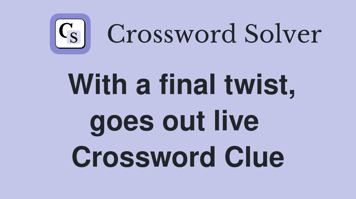 With a final twist, goes out live  Crossword Clue
