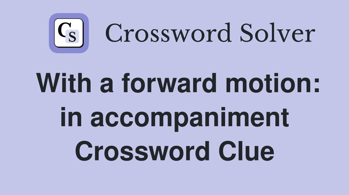 With a forward motion: in accompaniment Crossword Clue