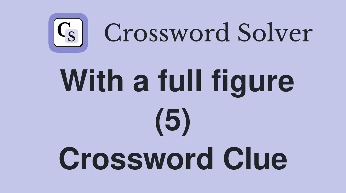With a full figure (5) Crossword Clue
