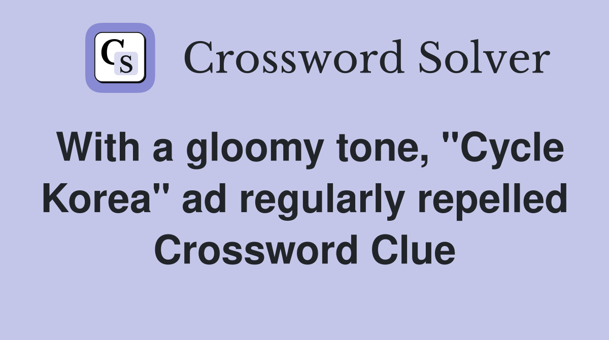 With a gloomy tone, "Cycle Korea" ad regularly repelled Crossword Clue