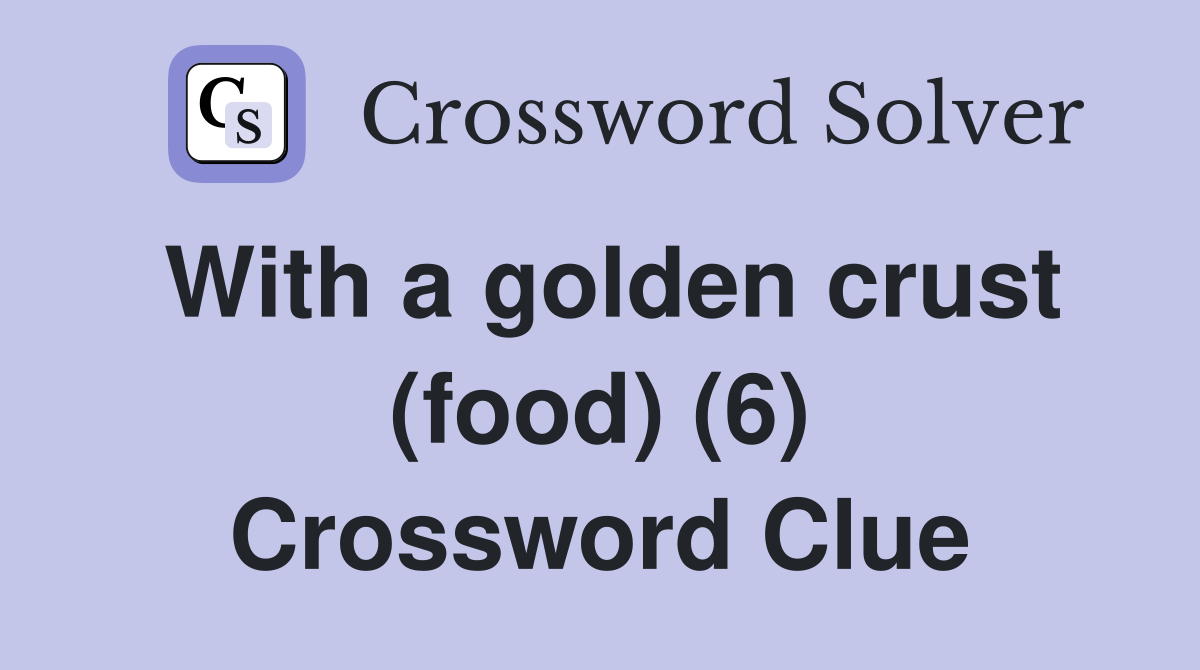 With a golden crust (food) (6) Crossword Clue