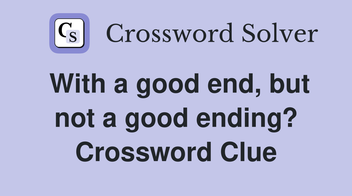 With a good end, but not a good ending? Crossword Clue