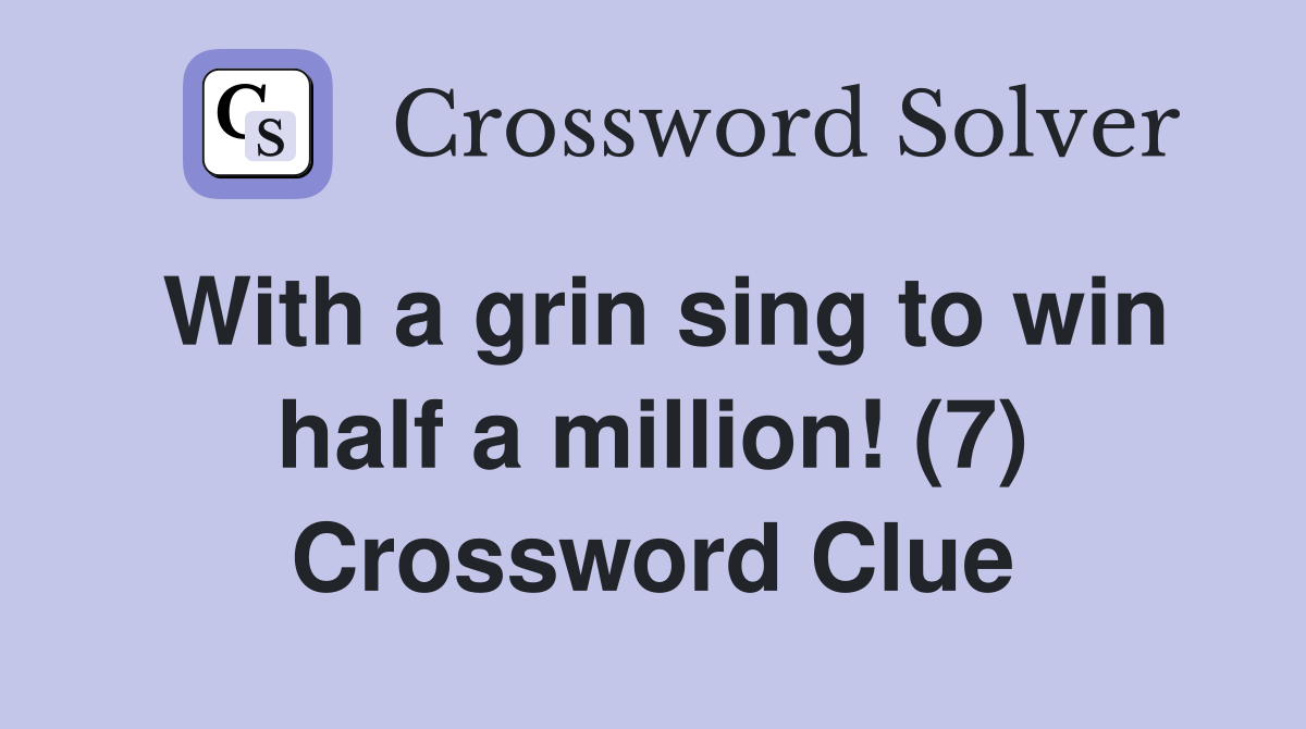 With a grin sing to win half a million! (7) Crossword Clue