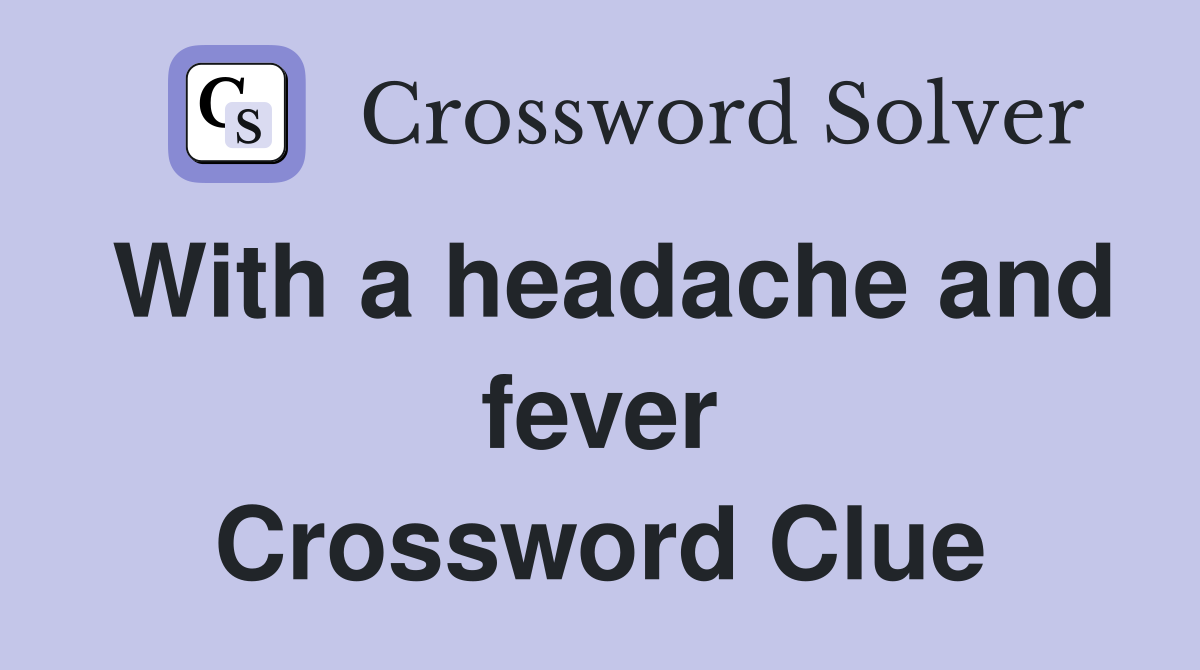 With a headache and fever Crossword Clue