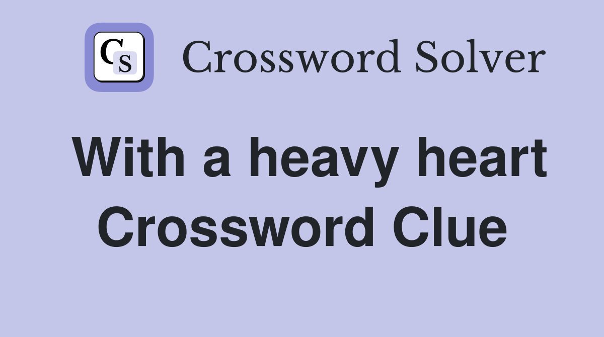 With a heavy heart Crossword Clue