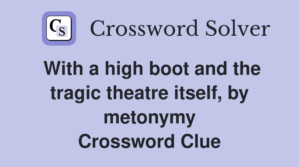 With a high boot and the tragic theatre itself, by metonymy Crossword Clue