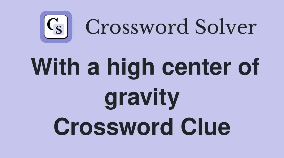 With a high center of gravity Crossword Clue