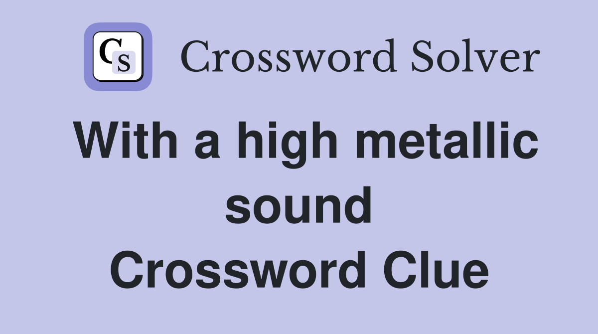 With a high metallic sound Crossword Clue