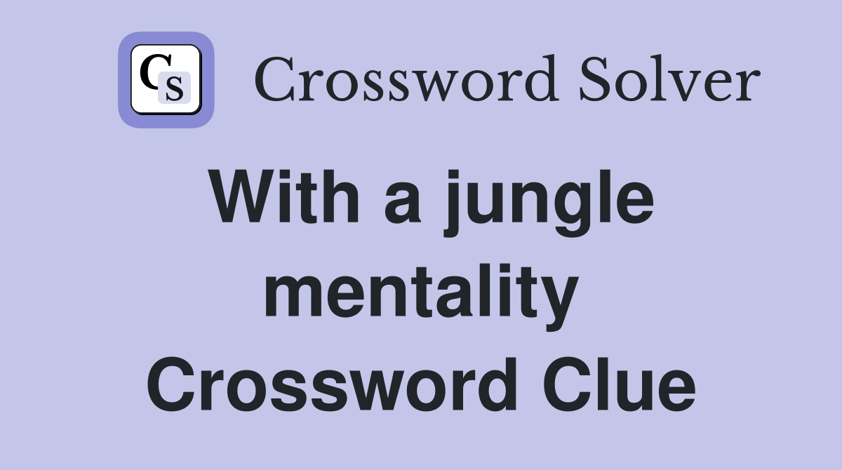 With a jungle mentality Crossword Clue