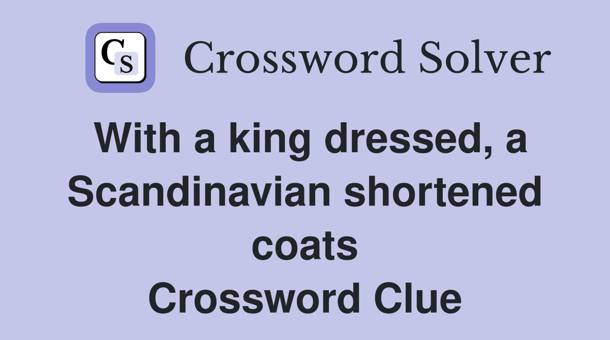 With a king dressed, a Scandinavian shortened coats Crossword Clue